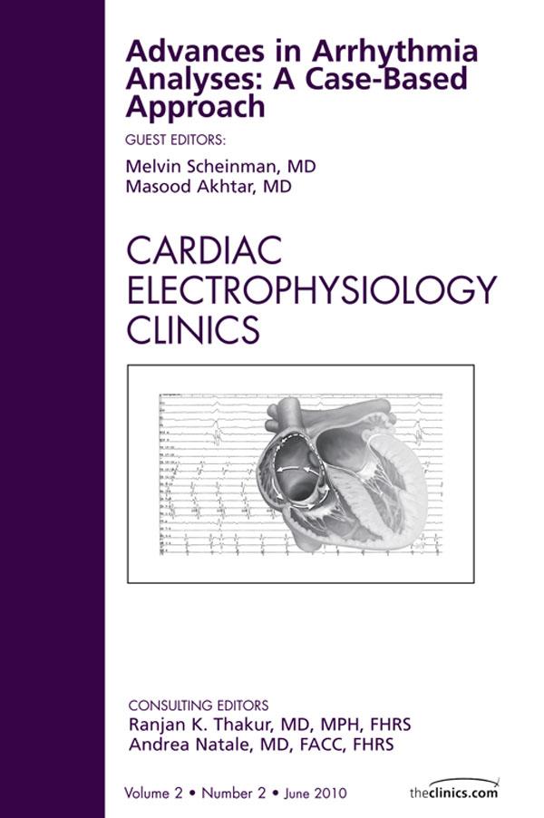 Advances in Arrhythmia Analyses: A Case-Based Approach An Issue of Cardiac Electrophysiology Clinics