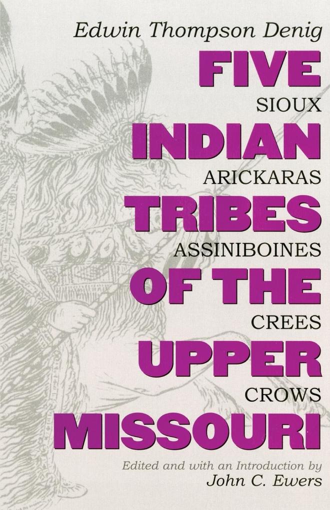 Five Indian Tribes of the Upper Missouri Volume 59: Sioux Arickaras Assiniboines Crees Crows