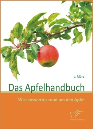 Das Apfelhandbuch: Wissenswertes rund um den Apfel - L. März