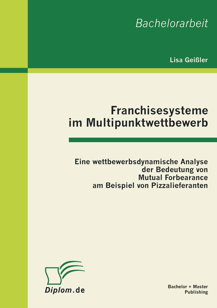 Franchisesysteme im Multipunktwettbewerb: Eine wettbewerbsdynamische Analyse der Bedeutung von Mutual Forbearance am Beispiel von Pizzalieferanten