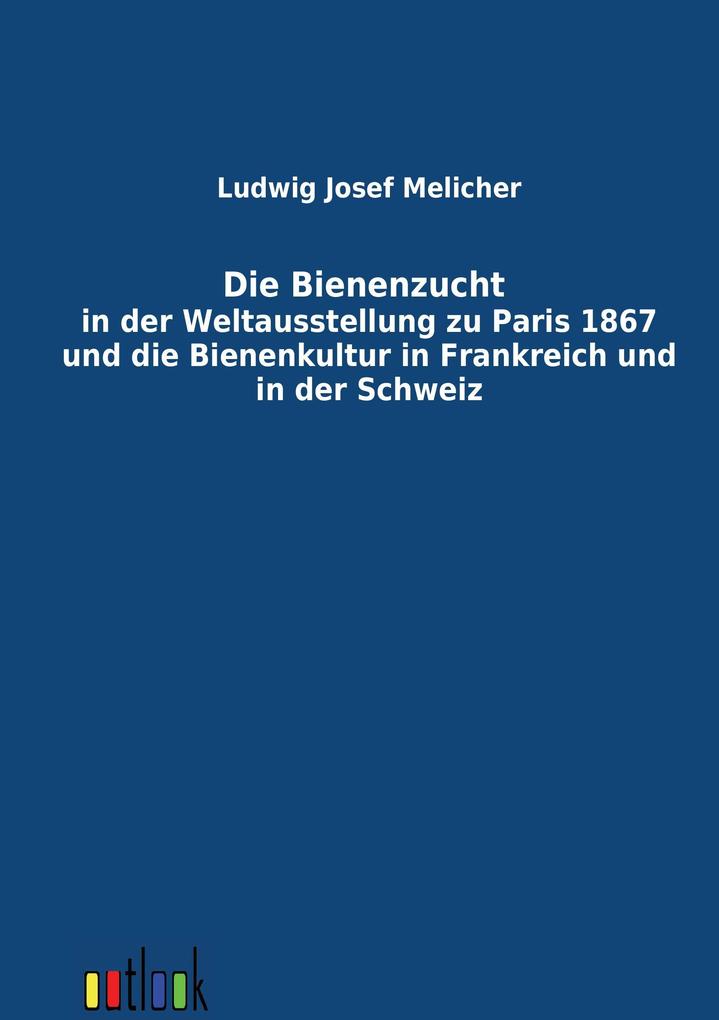 Die Bienenzucht in der Weltausstellung zu Paris 1867 und die Bienenkultur in Frankreich und in der Schweiz