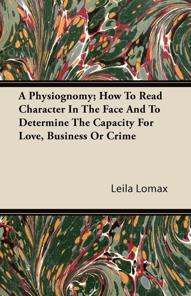 A Physiognomy; How To Read Character In The Face And To Determine The Capacity For Love Business Or Crime