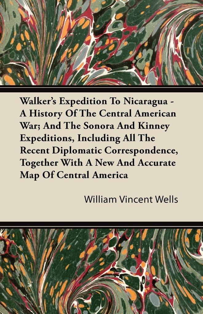 Walker‘s Expedition To Nicaragua - A History Of The Central American War; And The Sonora And Kinney Expeditions Including All The Recent Diplomatic Correspondence Together With A New And Accurate Map Of Central America