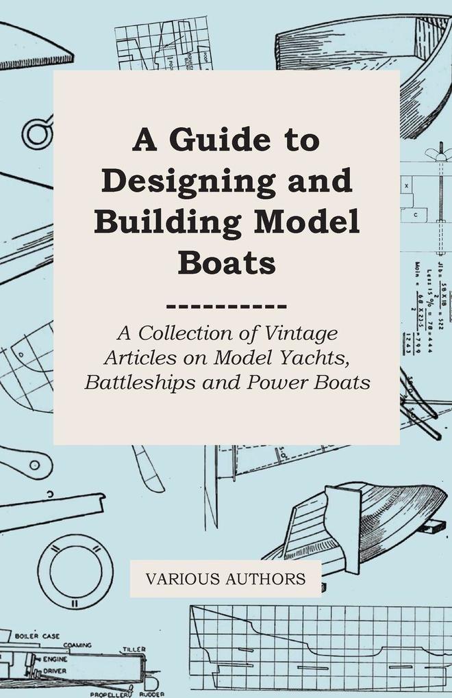 A Guide to Designing and Building Model Boats - A Collection of Vintage Articles on Model Yachts Battleships and Power Boats