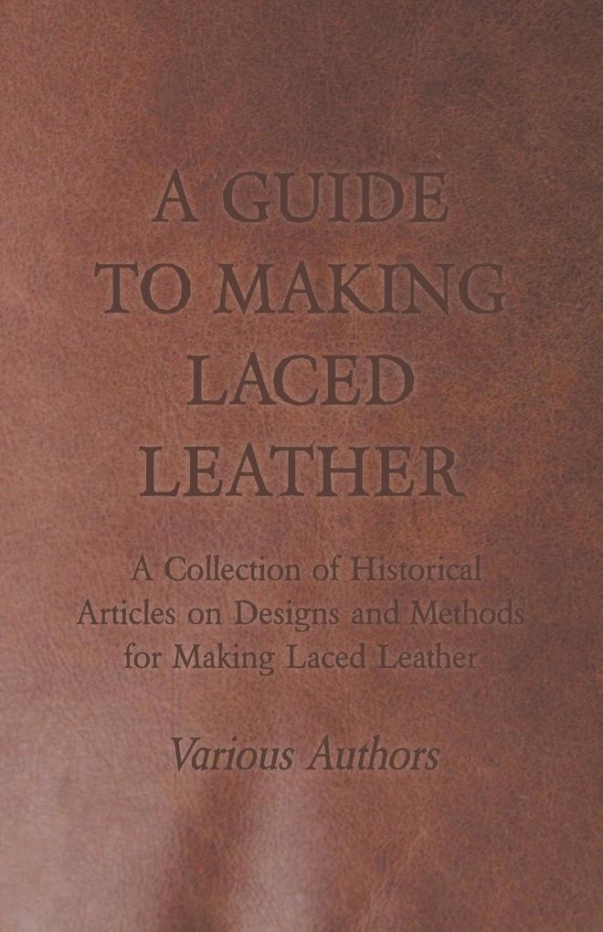 A Guide to Making Laced Leather - A Collection of Historical Articles on s and Methods for Making Laced Leather