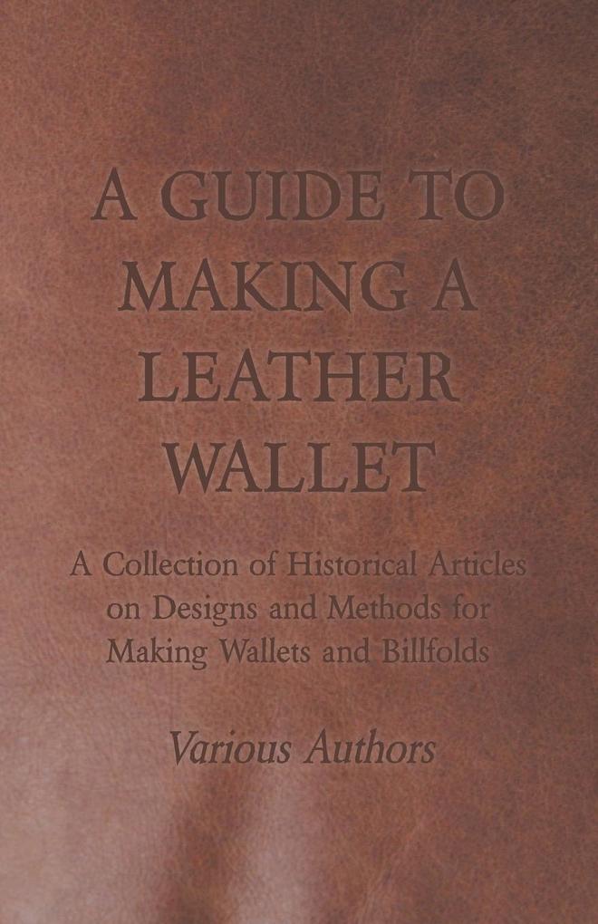 A Guide to Making a Leather Wallet - A Collection of Historical Articles on s and Methods for Making Wallets and Billfolds