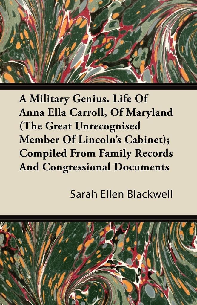 A Military Genius. Life Of Anna Ella Carroll Of Maryland (The Great Unrecognised Member Of Lincoln‘s Cabinet); Compiled From Family Records And Congressional Documents