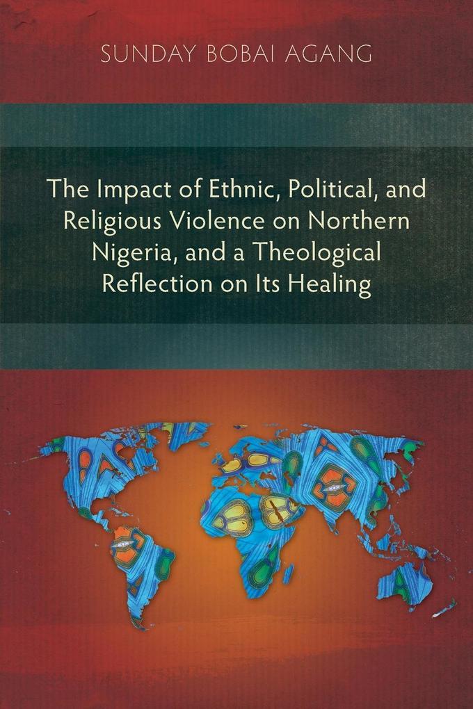The Impact of Ethnic Political and Religious Violence on Northern Nigeria and a Theological Reflection on Its Healing