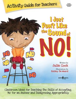 I Just Don‘t Like the Sound of No! Activity Guide for Teachers: Classroom Ideas for Teaching the Skills of Accepting No for an Answer and Disagreeing