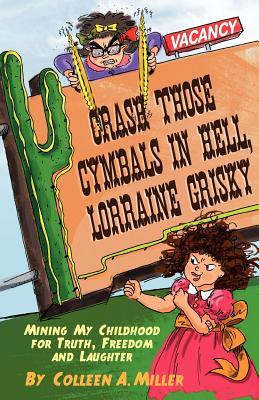 Crash Those Cymbals in Hell Lorraine Grisky: Mining My Childhood for Truth Freedom and Laughter