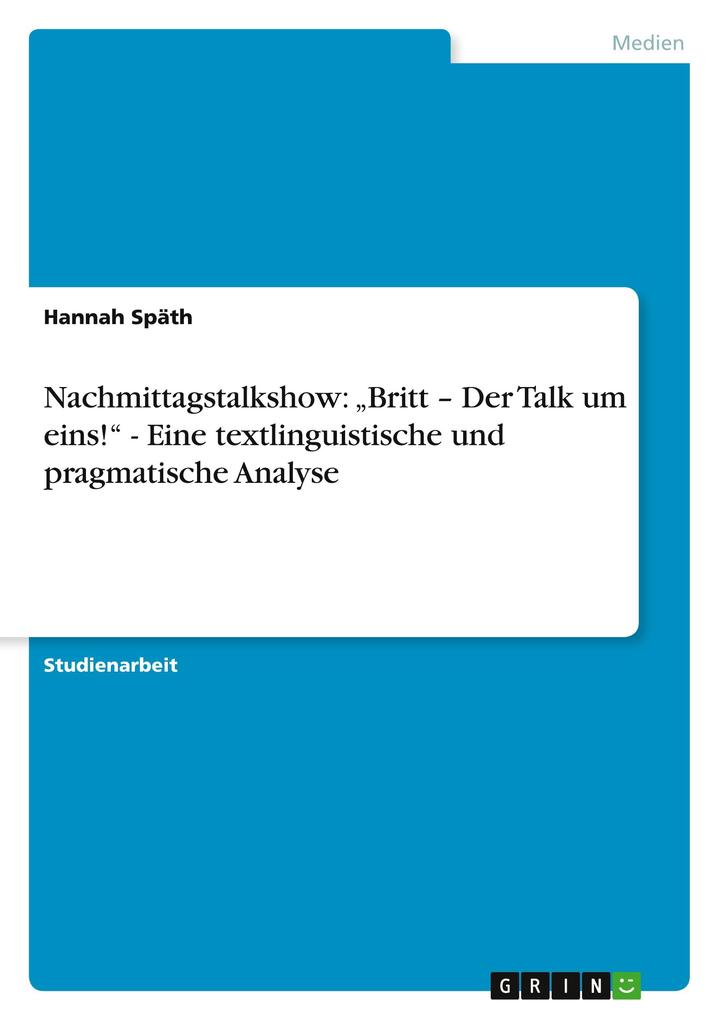 Nachmittagstalkshow: 'Britt ' Der Talk um eins!' - Eine textlinguistische und pragmatische Analyse - Hannah Späth