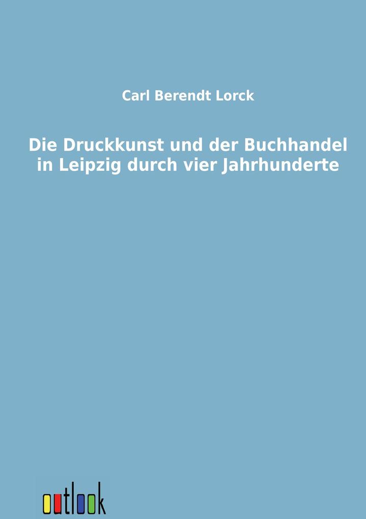 Die Druckkunst und der Buchhandel in Leipzig durch vier Jahrhunderte