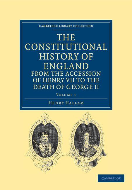 The Constitutional History of England from the Accession of Henry VII to the Death of George II - Volume 1