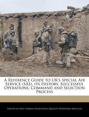 A Reference Guide to UK‘s Special Air Service (SAS) Its History Successful Operations Command and Selection Process