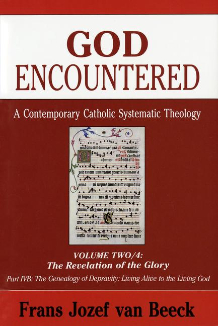 God Encountered: A Contemporary Catholic Systematic Theology: Volume Two/4: The Revelation of the Glory; Part Ivb: The Genealogy of Depravity/Living A - Frans Jozef Van Beeck