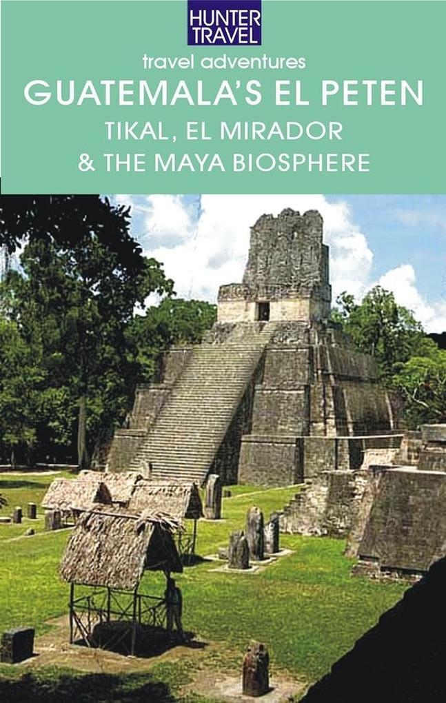 Guatemala‘s El Peten: Tikal El Mirador & the Maya Biosphere