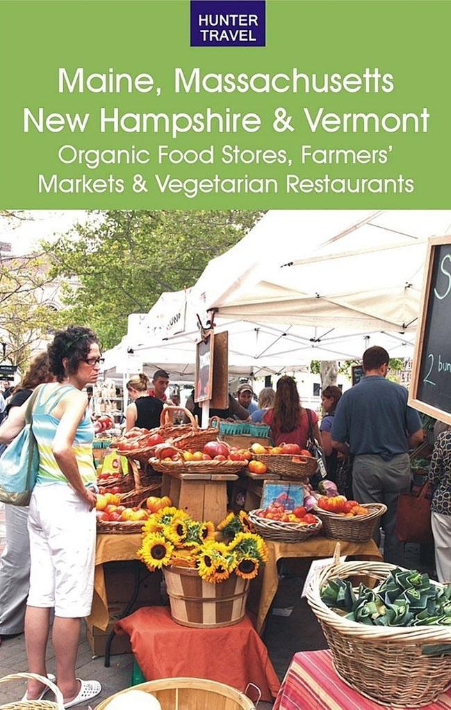 Maine Massachusetts New Hampshire & Vermont: The Best Organic Food Stores Farmers‘ Markets & Vegetarian Restaurants