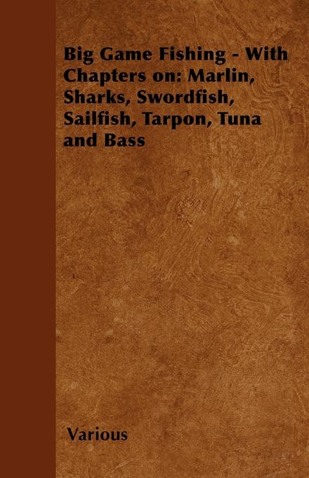 Big Game Fishing - With Chapters on: Marlin Sharks Swordfish Sailfish Tarpon Tuna and Bass
