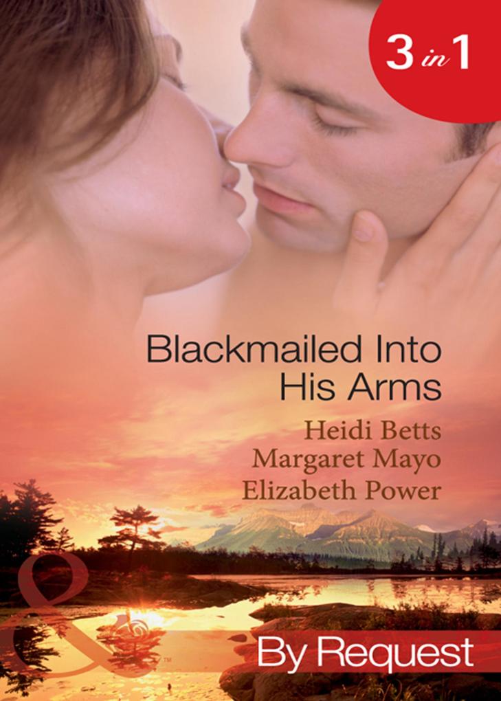 Blackmailed Into His Arms: Blackmailed into Bed / The Billionaire‘s Blackmail Bargain / Blackmailed For Her Baby (Mills & Boon By Request)