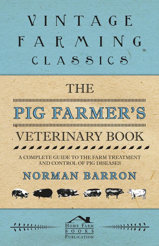 The Pig Farmer‘s Veterinary Book - A Complete Guide to the Farm Treatment and Control of Pig Diseases