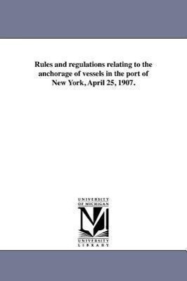 Rules and Regulations Relating to the Anchorage of Vessels in the Port of New York April 25 1907.