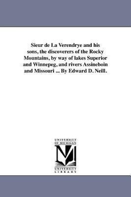 Sieur de La Verendrye and his sons the discoverers of the Rocky Mountains by way of lakes Superior and Winnepeg and rivers Assineboin and Missouri