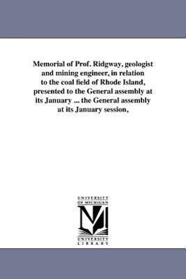 Memorial of Prof. Ridgway geologist and mining engineer in relation to the coal field of Rhode Island presented to the General assembly at its Janu