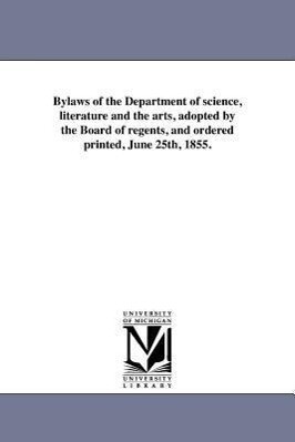 Bylaws of the Department of science literature and the arts adopted by the Board of regents and ordered printed June 25th 1855.