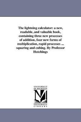 The lightning calculator: a new readable and valuable book containing three new processes of addition four new forms of multiplication rapi