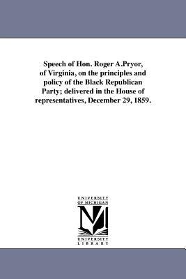 Speech of Hon. Roger A.Pryor of Virginia on the principles and policy of the Black Republican Party; delivered in the House of representatives Dece