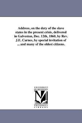 Address on the duty of the slave states in the present crisis delivered in Galveston Dec. 12th 1860 by Rev. J.E. Carnes by special invitation of