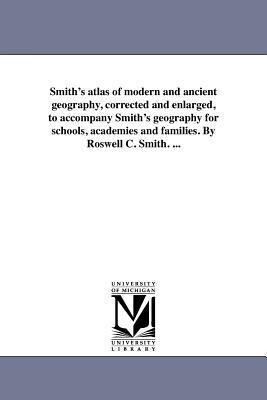 Smith‘s atlas of modern and ancient geography corrected and enlarged to accompany Smith‘s geography for schools academies and families. By Roswell
