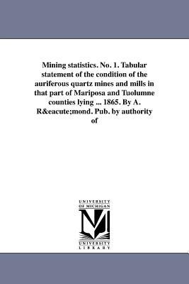 Mining statistics. No. 1. Tabular statement of the condition of the auriferous quartz mines and mills in that part of Mariposa and Tuolumne counties l