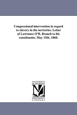 Congressional intervention in regard to slavery in the terrtories. Letter of Lawrence O‘B. Branch to his constituents. May 15th 1860.