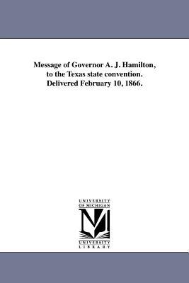 Message of Governor A. J. Hamilton to the Texas state convention. Delivered February 10 1866.