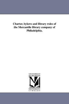 Charter bylaws and library rules of the Mercantile library company of Philadelphia.