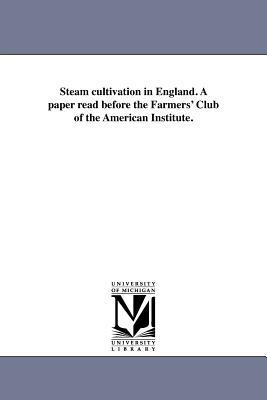 Steam cultivation in England. A paper read before the Farmers‘ Club of the American Institute.