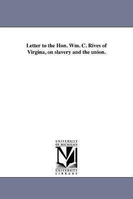 Letter to the Hon. Wm. C. Rives of Virgina on slavery and the union.