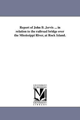 Report of John B. Jervis ... in relation to the railroad bridge over the Mississippi River at Rock Island.