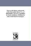 Essay on the history and growth of the Mercantile Library Co. of Philadelphia and on its capabilities for future usefulness. Published by order of t