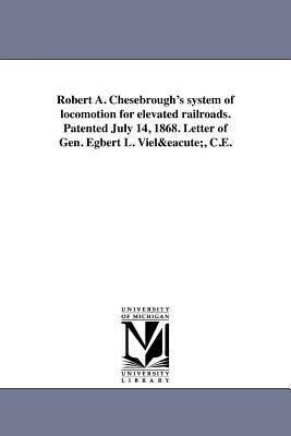 Robert A. Chesebrough‘s system of locomotion for elevated railroads. Patented July 14 1868. Letter of Gen. Egbert L. Vielé C.E.