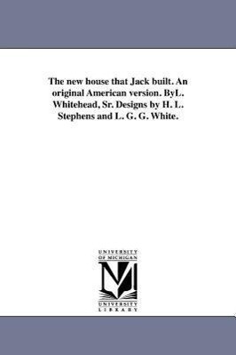 The new house that Jack built. An original American version. ByL. Whitehead Sr. s by H. L. Stephens and L. G. G. White.
