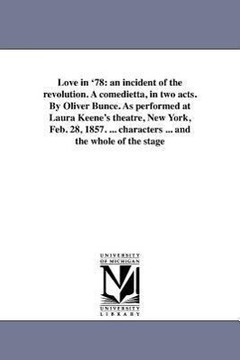 Love in ‘78: an incident of the revolution. A comedietta in two acts. By Oliver Bunce. As performed at Laura Keene‘s theatre New