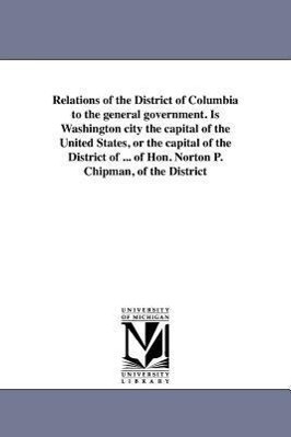 Relations of the District of Columbia to the general government. Is Washington city the capital of the United States or the capital of the District o