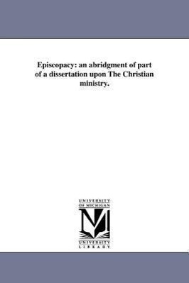 Episcopacy: an abridgment of part of a dissertation upon The Christian ministry.