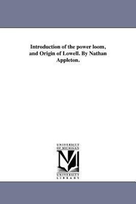 Introduction of the power loom and Origin of Lowell. By Nathan Appleton.