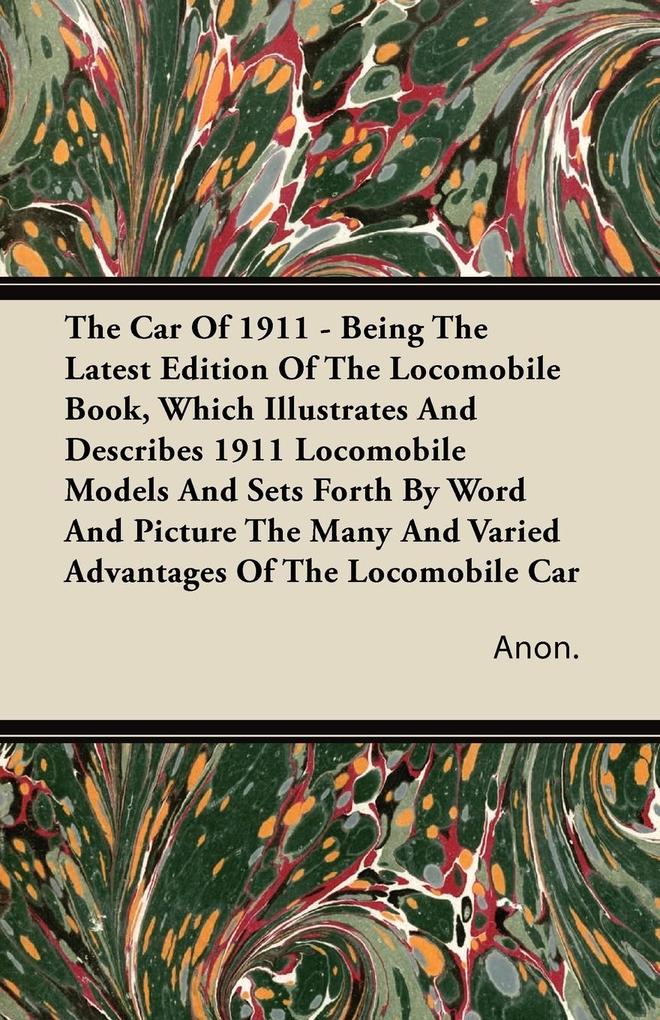 The Car Of 1911 - Being The Latest Edition Of The Locomobile Book Which Illustrates And Describes 1911 Locomobile Models And Sets Forth By Word And Picture The Many And Varied Advantages Of The Locomobile Car