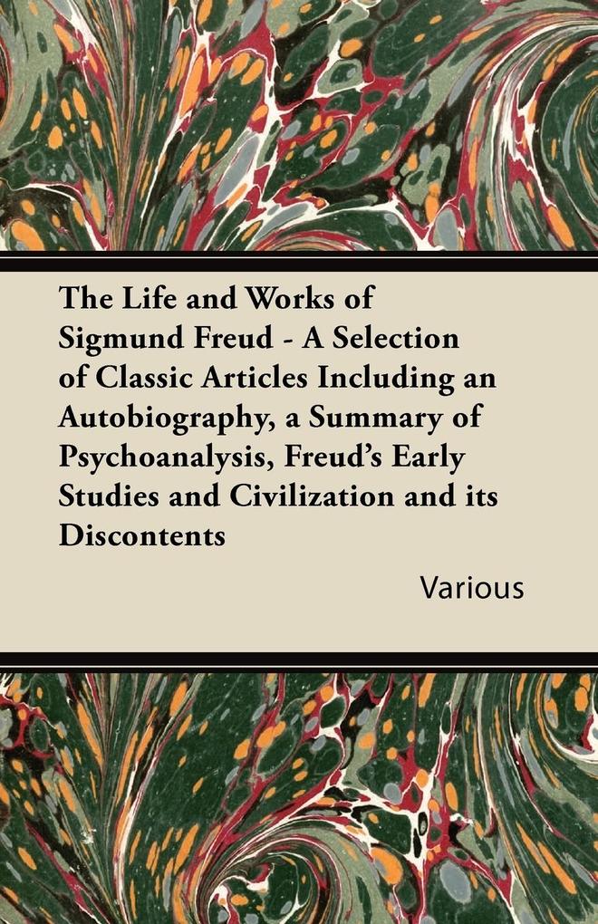 The Life and Works of Sigmund Freud - A Selection of Classic Articles Including an Autobiography a Summary of Psychoanalysis Freud's Early Studies a