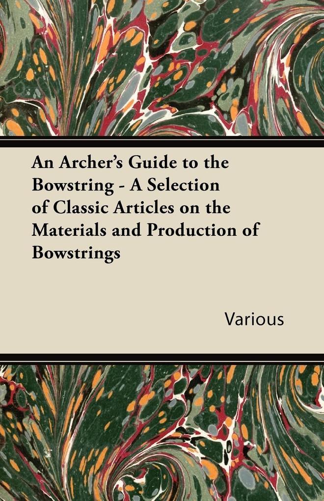 An Archer‘s Guide to the Bowstring - A Selection of Classic Articles on the Materials and Production of Bowstrings