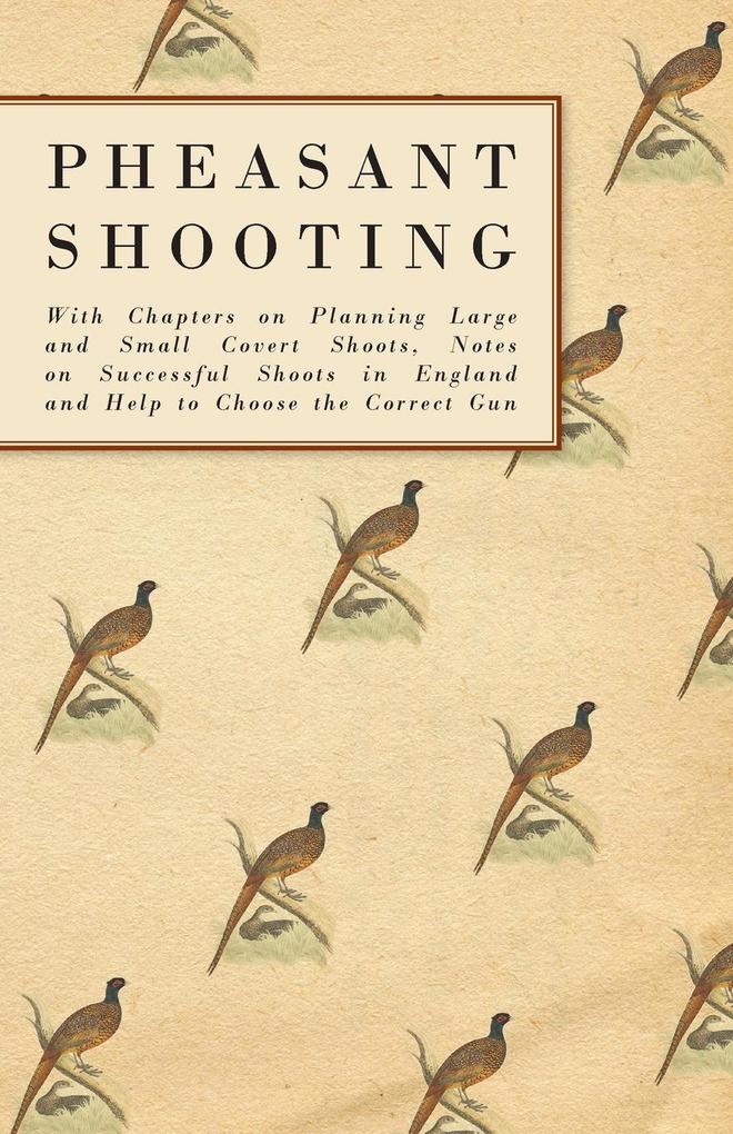 Pheasant Shooting - With Chapters on Planning Large and Small Covert Shoots Notes on Successful Shoots in England and Help to Choose the Correct Gun